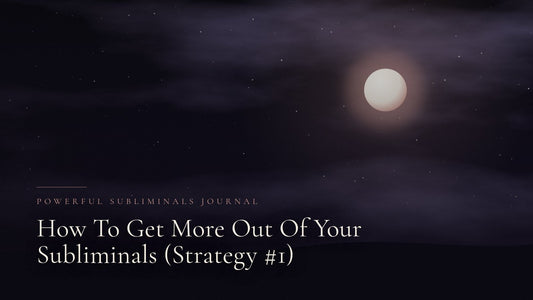 How To Get More Out Of Your Subliminals (Strategy 1)